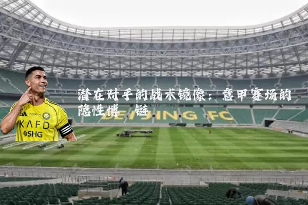 潜在对手的战术镜像：意甲赛场的隐性博弈链