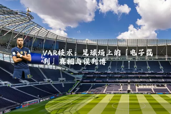 VAR技术：足球场上的「电子裁判」真相与误判博弈
