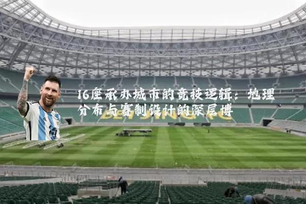 16座承办城市的竞技逻辑：地理分布与赛制设计的深层博弈