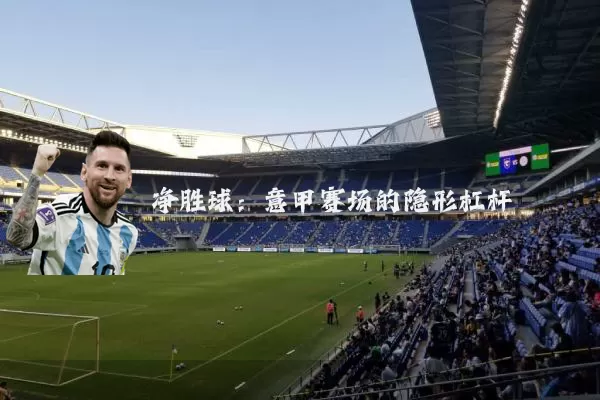净胜球：意甲赛场的隐形杠杆