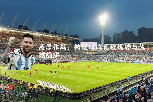 高原作战：被误解的竞技优势与生理陷阱