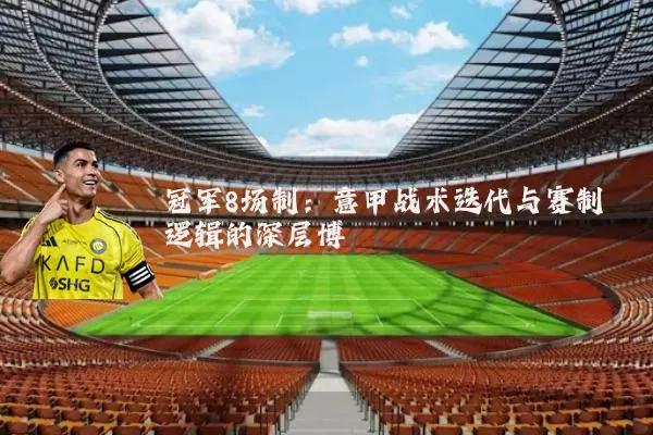 冠军8场制：意甲战术迭代与赛制逻辑的深层博弈