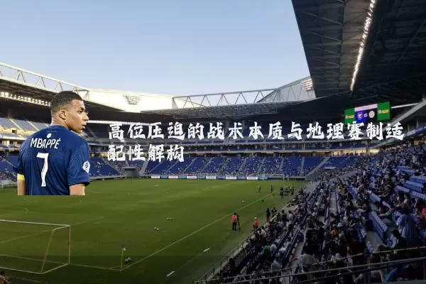高位压迫的战术本质与地理赛制适配性解构