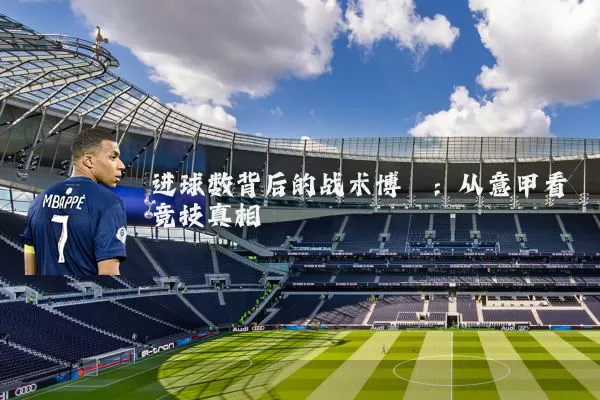 进球数背后的战术博弈：从意甲看竞技真相