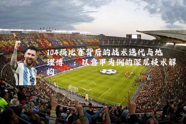 104场比赛背后的战术迭代与地理博弈：以意甲为例的深层技术解构