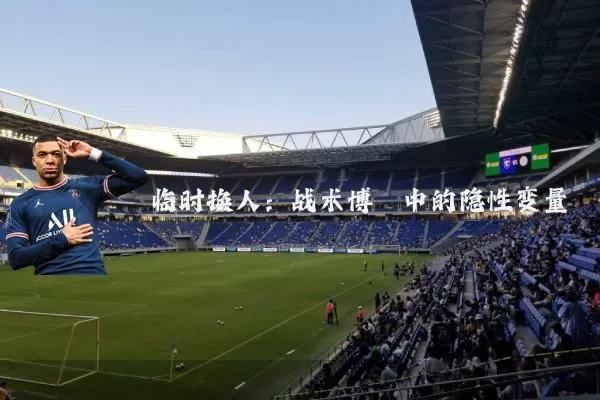 临时换人：战术博弈中的隐性变量