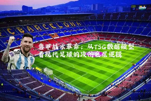 意甲战术革命：从TSG数据模型看现代足球的攻防底层逻辑