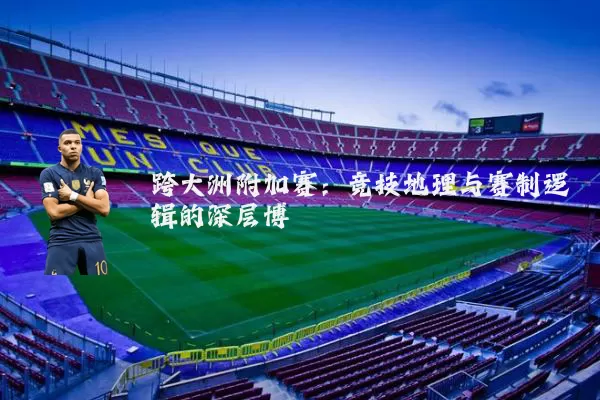 跨大洲附加赛：竞技地理与赛制逻辑的深层博弈
