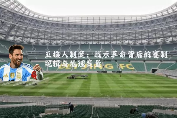 五换人制度：战术革命背后的赛制逻辑与地理变量