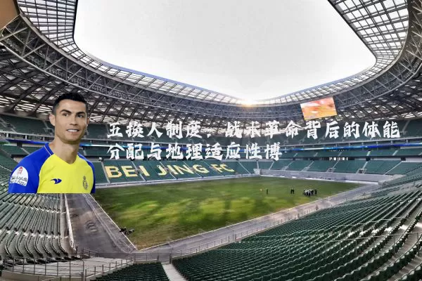 五换人制度：战术革命背后的体能分配与地理适应性博弈