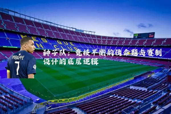 种子队:竞技平衡的伪命题与赛制设计的底层逻辑